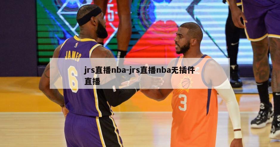 jrs直播nba-jrs直播nba无插件直播