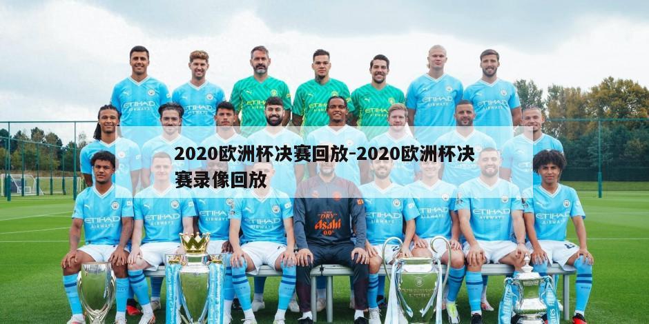 2020欧洲杯决赛回放-2020欧洲杯决赛录像回放