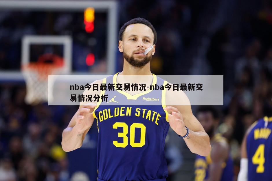 nba今日最新交易情况-nba今日最新交易情况分析