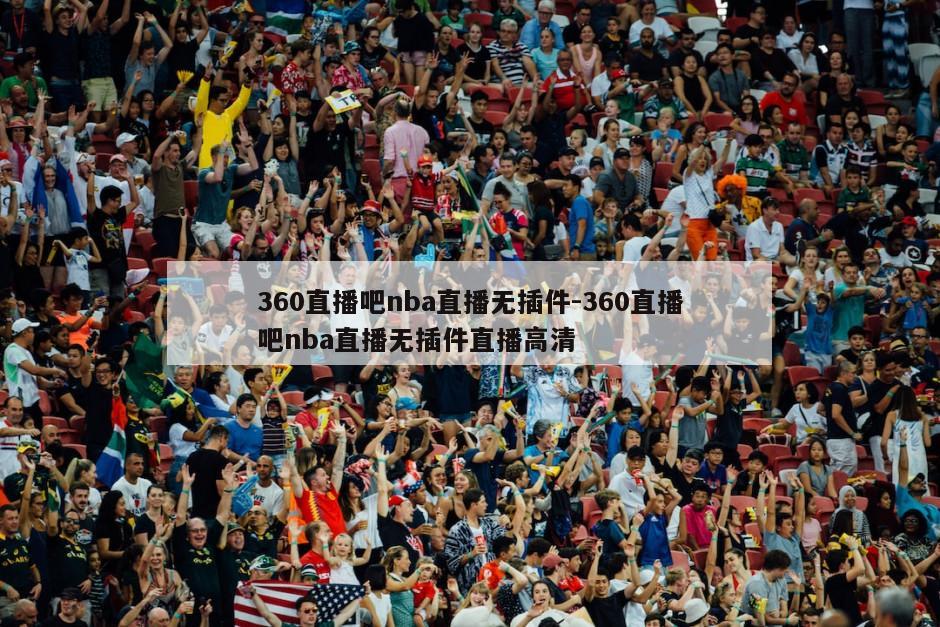 360直播吧nba直播无插件-360直播吧nba直播无插件直播高清