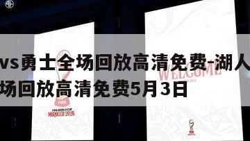 湖人vs勇士全场回放高清免费-湖人vs勇士全场回放高清免费5月3日