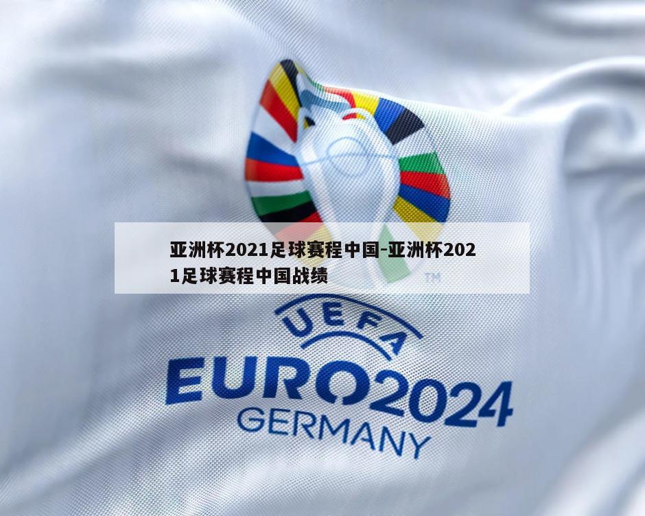 亚洲杯2021足球赛程中国-亚洲杯2021足球赛程中国战绩