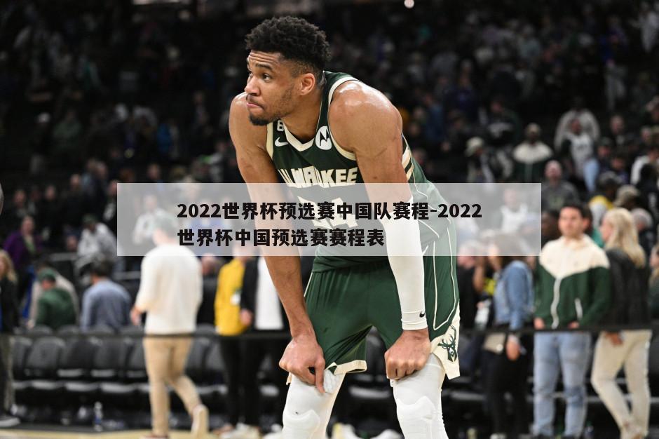 2022世界杯预选赛中国队赛程-2022世界杯中国预选赛赛程表